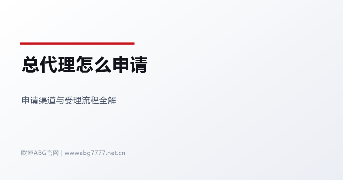 欧博ABG总代理怎么申请 申请渠道与受理流程全解 www.abg7777.net