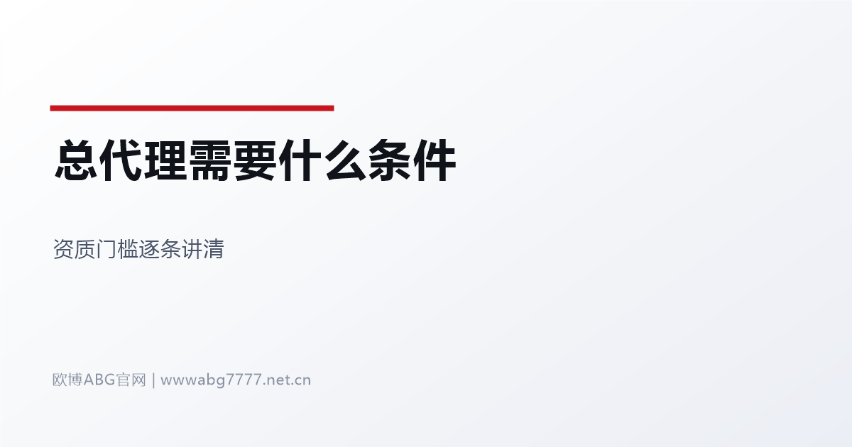 欧博ABG总代理需要什么条件 www.abg7777.net 资质门槛解读