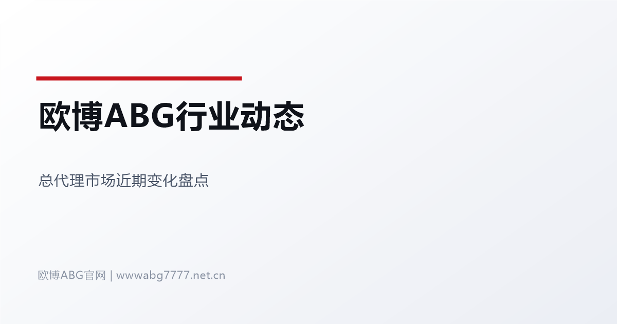 欧博ABG总代理行业动态观察 www.abg7777.net 市场变化盘点
