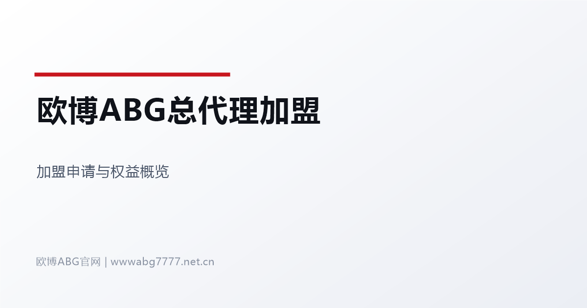 欧博ABG总代理加盟申请指南 www.abg7777.net 官方入口